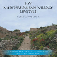 Title: My Mediterranean Village Lifestyle: Traveling Back to My Village to Discover Optimal Health Naturally, Author: Rena Ayyelina