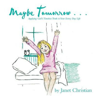 Maybe Tomorrow . .: Applying God's Timeless Truth to Your Every Day Life