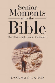 Title: Senior Moments with the Bible: Brief Daily Bible Lessons for Seniors, Author: Dorman Laird