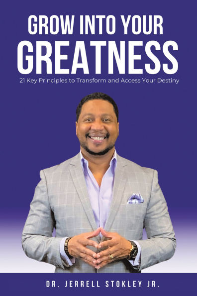 Grow Into Your Greatness: 21 Key Principles to Transform and Access Your Destiny