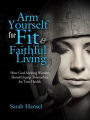 Arm Yourself for Fit & Faithful Living: How God-Seeking Women Should Equip Themselves for True Health