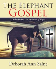 Title: The Elephant Gospel: Unshackled to Live the Secret of Hope, Author: Deborah Ann Saint