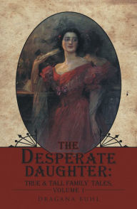 Title: The Desperate Daughter:: True & Tall Family Tales, Volume 1, Author: Dragana Buhl