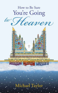 Title: How to Be Sure You'Re Going to Heaven, Author: Michael Taylor