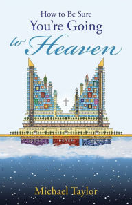 Title: How to Be Sure You'Re Going to Heaven, Author: Michael Taylor L.Th.