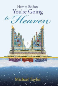 Title: How to Be Sure You'Re Going to Heaven, Author: Michael Taylor L.Th.