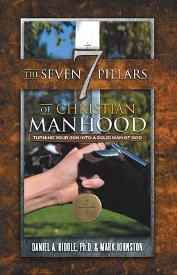The Seven Pillars of Christian Manhood: Turning your Son into a Solid Man God