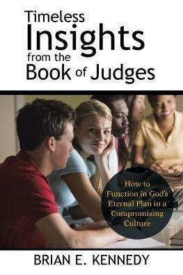 Timeless Insights from the Book of Judges: How to Function God's Eternal Plan a Compromising Culture