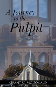 Title: A Journey to the Pulpit, Author: Grant C. McDonald