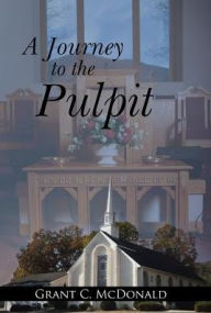 Title: A Journey to the Pulpit, Author: Grant C McDonald