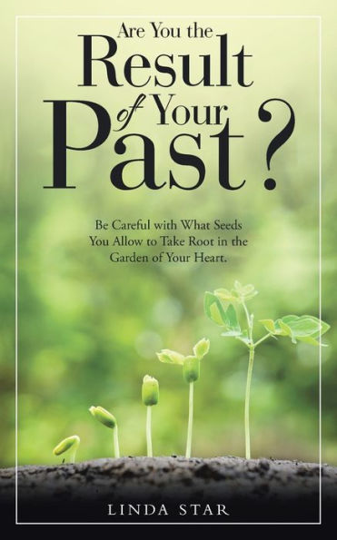 Are You the Result of Your Past?: Be Careful with What Seeds Allow to Take Root Garden Heart.