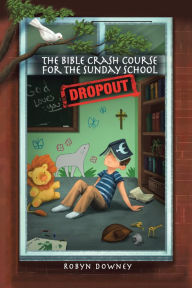 Title: The Bible Crash Course for the Sunday School Dropout, Author: Robyn Downey