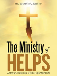 Title: The Ministry of Helps: A Manual for Local Church Organization, Author: Rev. Lawrence C. Spencer