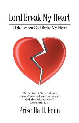 Lord Break My Heart I Died When God Broke My Heart By Priscilla H Penn Paperback Barnes Noble