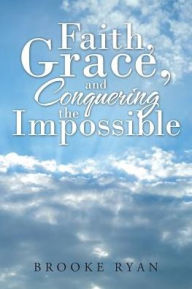 Title: Faith, Grace, and Conquering the Impossible, Author: Brooke Ryan
