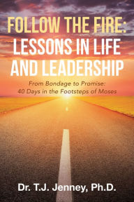 Title: Follow the Fire: Lessons in Life and Leadership: From Bondage to Promise: 40 Days in the Footsteps of Moses, Author: T.J. Jenney