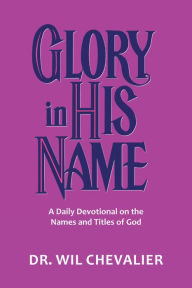Title: Glory in His Name: A Daily Devotional on the Names and Titles of God, Author: Dr. Wil Chevalier