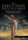 The Execution of Jesus the Christ: The Medical Cause of Our Lord's Death During His Illegal Crucifixion