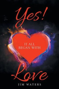 Title: Yes! It All Began with Love, Author: Jim Waters