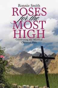 Title: Roses for the Most High: Celebrating the Mystical Christian Path, Author: Ronnie Smith