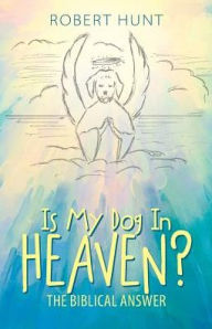 Title: Is My Dog In Heaven?: The Biblical Answer, Author: Robert Hunt