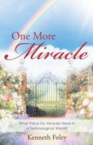 Title: One More Miracle: What Place Do Miracles Have in a Technological World?, Author: Kenneth Foley