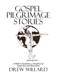Title: Gospel Pilgrimage Stories: A Modern Translation + Paraphrase of Gospel Texts and Illustrations, Author: Drew Willard