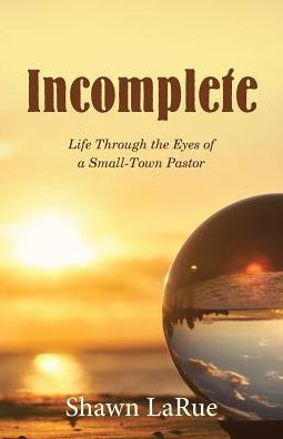 Incomplete: Life Through the Eyes of a Small-Town Pastor