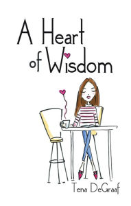 Title: A Heart of Wisdom, Author: Tena DeGraaf