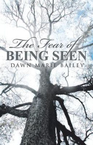 Title: The Fear of Being Seen, Author: Dawn Marie Bailey