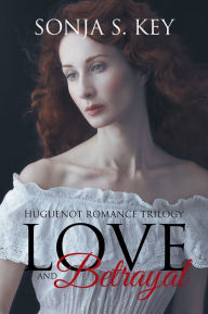 Title: Love and Betrayal: Huguenot Romance Trilogy, Author: Sonja S. Key