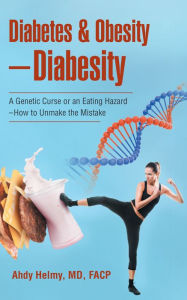 Title: Diabetes & Obesity - Diabesity: A Genetic Curse or an Eating Hazard - How to Unmake the Mistake, Author: Ahdy Helmy