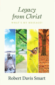 Title: Legacy from Christ: What'S My Message?, Author: Robert Davis Smart