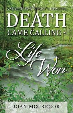 Death Came Calling - Life Won: A Search for Christ's Healing