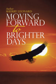 Title: Moving Forward to Brighter Days, Author: Sherry Leonard