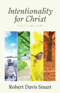 Title: Intentionality for Christ: What's My Aim?, Author: Robert Davis Smart