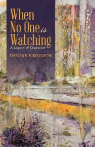 Title: When No One is Watching: A Legacy of Character, Author: Dennis Simonich