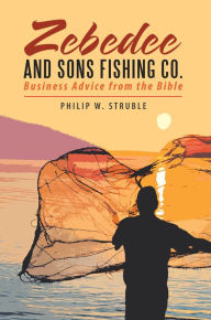 Title: Zebedee and Sons Fishing Co.: Business Advice from the Bible, Author: Philip W. Struble