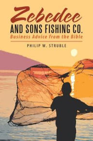 Title: Zebedee and Sons Fishing Co.: Business Advice from the Bible, Author: Philip W. Struble
