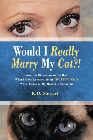 Would I Really Marry My Cat?!: From the Ridiculous to the Raw, What I Have Learned About Trusting God While Living in My Mother'S Basement