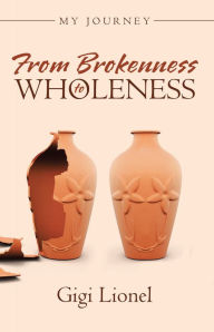 Title: From Brokenness to Wholeness: My Journey, Author: Gigi Lionel