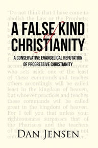 Title: A False Kind of Christianity: A Conservative Evangelical Refutation of Progressive Christianity, Author: Dan Jensen