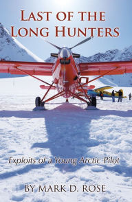 Title: Last of the Long Hunters: Exploits of a Young Arctic Pilot, Author: Mark D. Rose