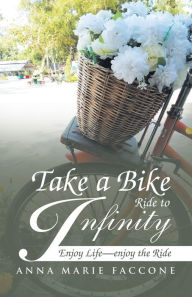 Title: Take a Bike Ride to Infinity: Enjoy Life, Enjoy the Ride, Author: Anna Marie Faccone
