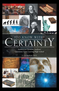 Title: To Know with Certainty: Answers to Christian Students' Questions Upon Leaving High School, Author: G. Lee Southard Ph.D.