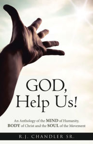 Title: God, Help Us!: An Anthology of the Mind of Humanity, Body of Christ and the Soul of the Movement, Author: R.J. Chandler Sr