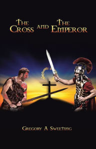 Title: The Cross and the Emperor, Author: Gregory A Sweeting