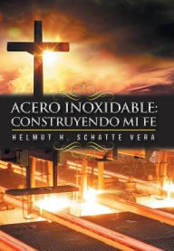 Title: Acero inoxidable: Construyendo mi fe, Author: Helmut H Schatte Vera