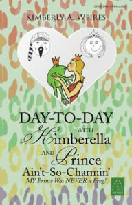 Title: Day-to-Day with Kimberella and Prince Ain't-So-Charmin': My Prince Was Never a Frog!, Author: Kimberly a Weires