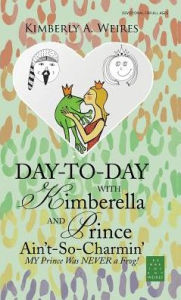Title: Day-to-Day with Kimberella and Prince Ain't-So-Charmin': My Prince Was Never a Frog!, Author: Kimberly a Weires